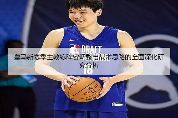 皇马新赛季主教练阵容调整与战术思路的全面深化研究分析（WEIDE）